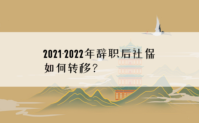 2021-2022年辞职后社保如何转移？