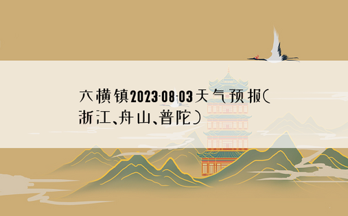 六横镇2023-08-03天气预报(浙江、舟山、普陀)