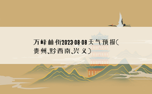 万峰林街2023-08-08天气预报(贵州、黔西南、兴义)