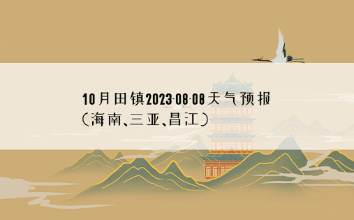 10月田镇2023-08-08天气预报(海南、三亚、昌江)