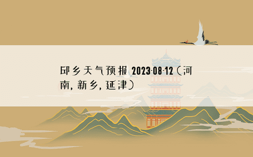 邱乡天气预报 2023-08-12 (河南, 新乡, 延津) 