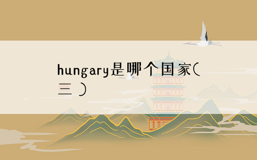 hungary是哪个国家( 三 )