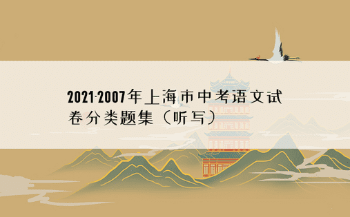 2021-2007年上海市中考语文试卷分类题集（听写）